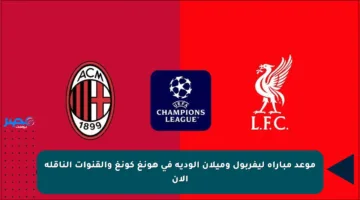 موعد مباراة ليفربول وميلان الودية في هونغ كونغ والقنوات الناقلة الآن